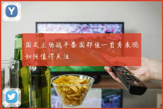 国足主场战平泰国邵佳一首秀表现如何值得关注
